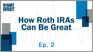How Roth IRAs Can Be Great | Ep. 2 | THE BOGART EFFECT: A Wealthy Wisdom Podcast